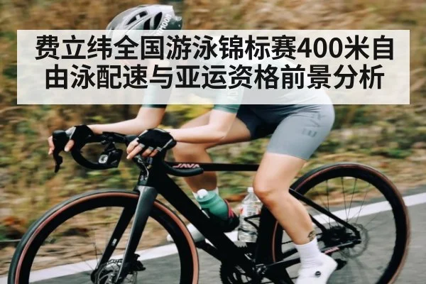 费立纬全国游泳锦标赛400米自由泳配速与亚运资格前景分析