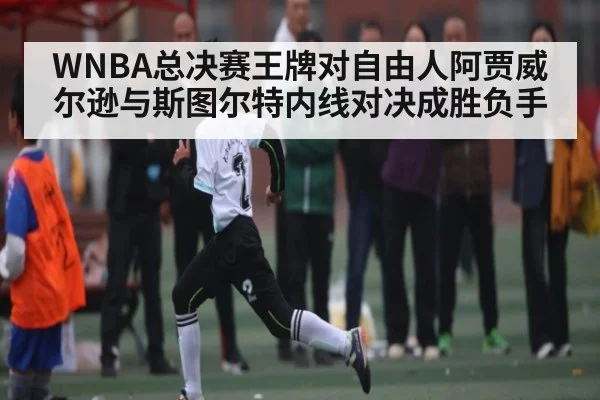 WNBA总决赛王牌对自由人阿贾威尔逊与斯图尔特内线对决成胜负手